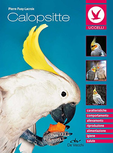 Calopsitte: Caratteristiche - Comportamento - Allevamento - Riproduzione - Alimentazione - Igiene - Salute