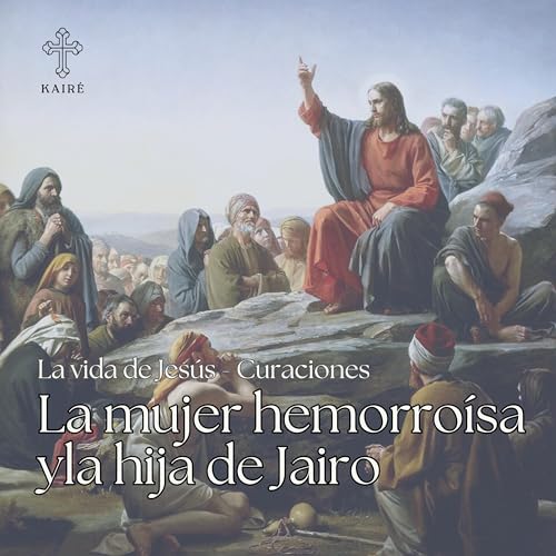 La mujer hemorro&iacute;sa y la hija de Jairo. &laquo;No temas, solo ten fe&raquo; (Mc 5, 36) - La vida de Jes&uacute;s Ep. 11 - KAIR&Eacute;