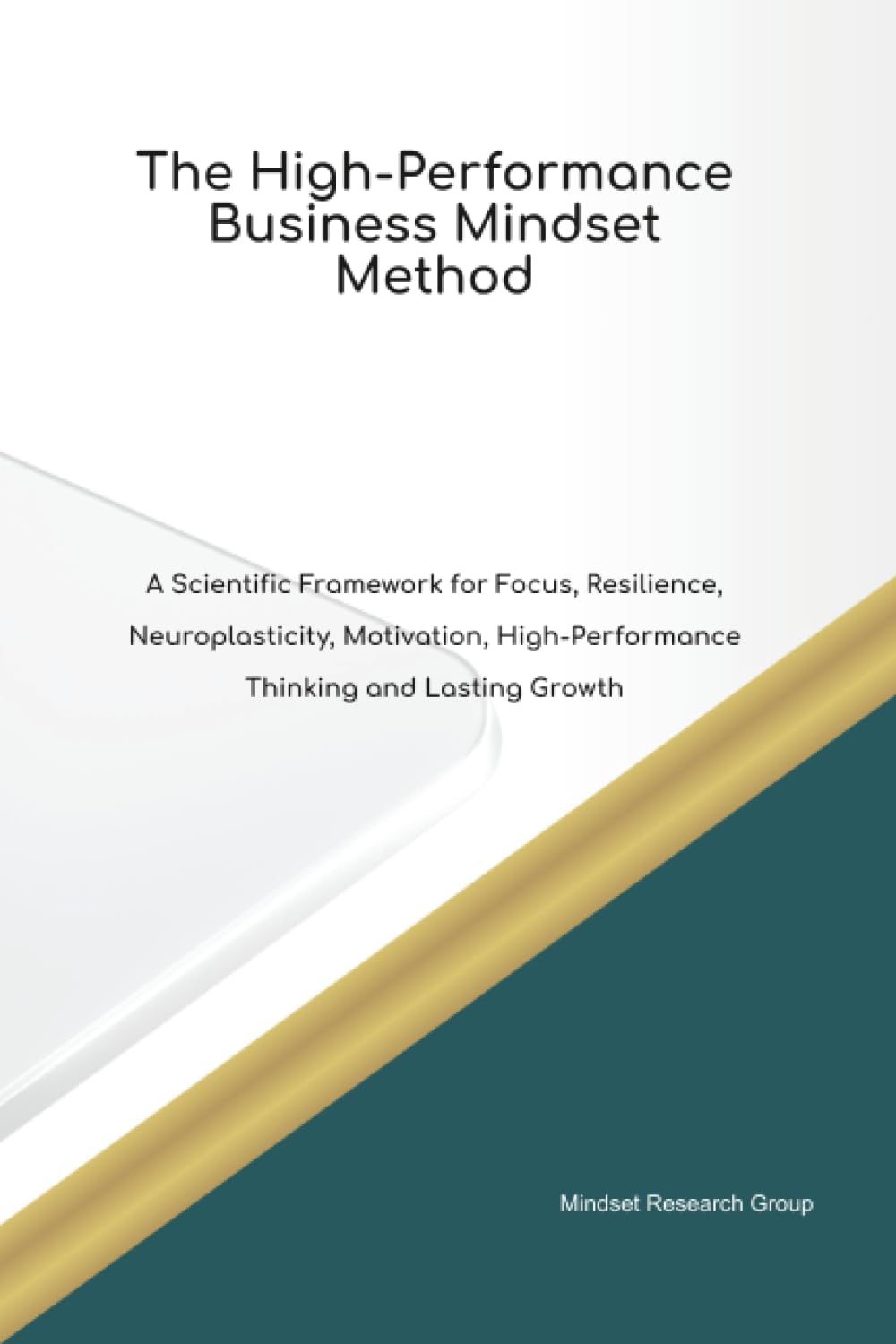 The High-Performance Business Mindset Method A Scientific Framework for Focus, Resilience, Neuroplasticity, Motivation, High Performance Thinking and Lasting Growth