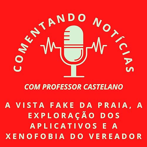 #070 - A vista fake da praia, a explora&ccedil;&atilde;o dos aplicativos e a xenofobia do vereador