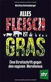 Alles Fleisch ist Gras: Eine Streitschrift gegen den veganen Moralismus
