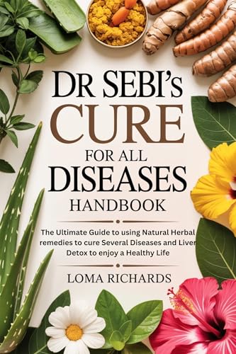 Dr Sebi’s Cure for All Diseases Handbook: The Ultimate Guide to using Natural Herbal remedies to cure Several Diseases and Liver Detox to enjoy a Healthy Life