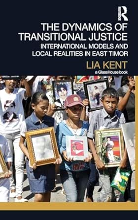 The Dynamics of Transitional Justice:: International Models and Local Realities in East Timor The Dynamics of Transitional Justice:: International Models and Local Realities in East Timor book cover