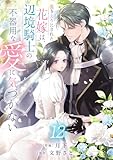 置き去りにされた花嫁は、辺境騎士の不器用な愛に気づかない１２ (comic スピラ)