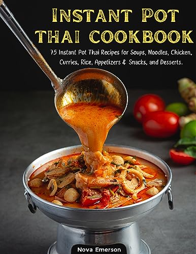 Instant Pot Thai Cookbook: 75 Instant Pot Thai Recipes for Soups, Noodles, Chicken, Curries, Rice, Appetizers & Snacks, and Desserts.