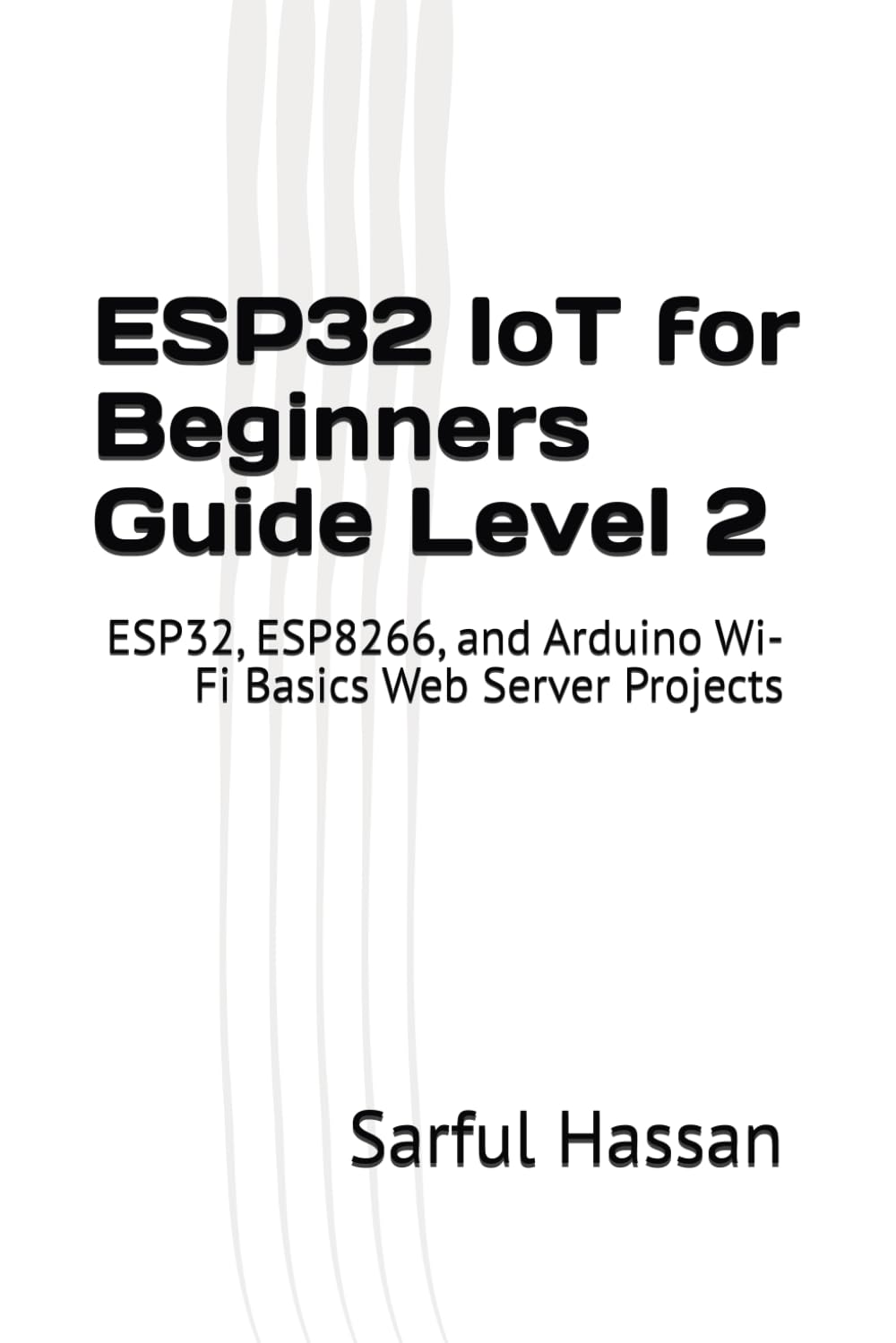 ESP32 IoT for Beginners Guide Level 2: ESP32, ESP8266, and Arduino Wi-Fi Basics Web Server Projects