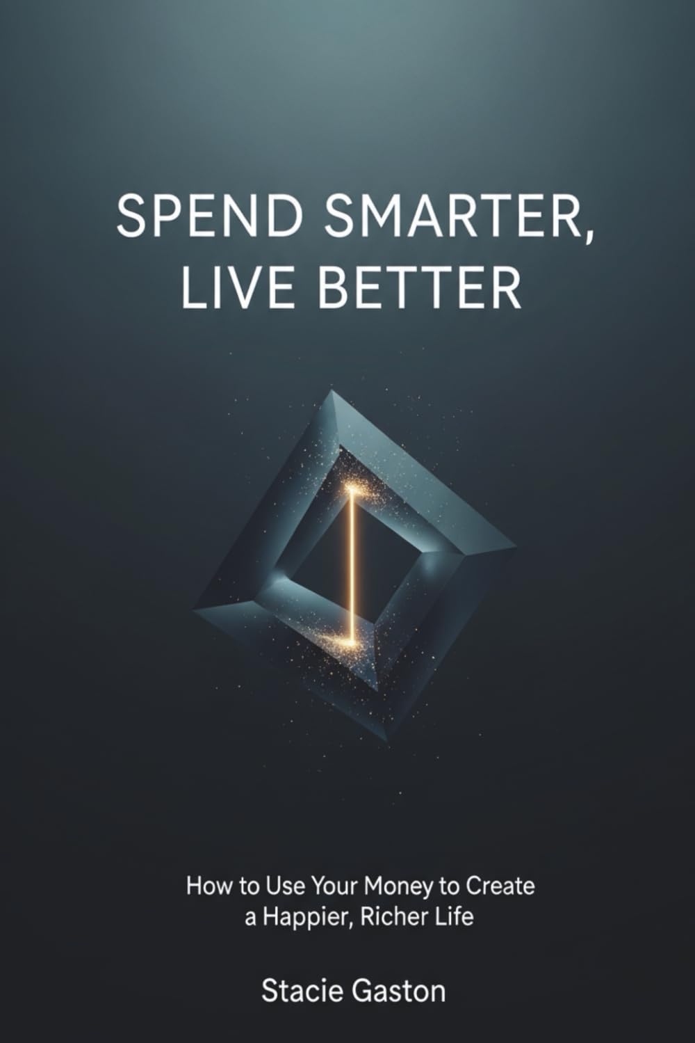 Spend Smarter, Live Better: How to Use Your Money to Create a Happier, Richer Life: How to Make Everyday Money Decisions That Increase Freedom, Reduce Stress, and Improve Your Quality of Life