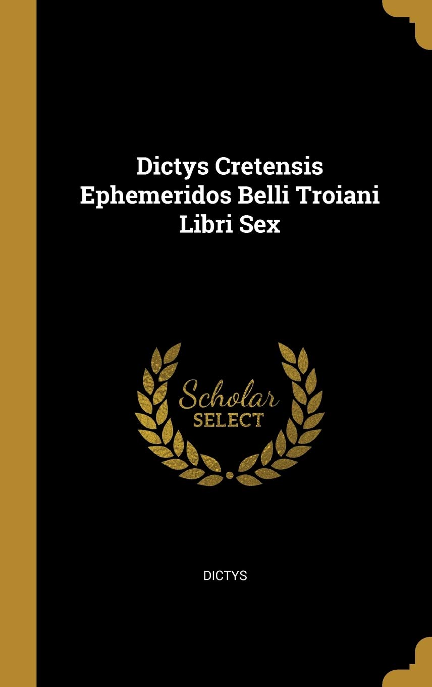 Dictys Cretensis Ephemeridos Belli Troiani Libri Sex