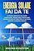 Energia Solare fai da te: La guida definitiva su come pianificare, progettare e installare sistemi solari off grid per la tua casa, camper, furgone o barca