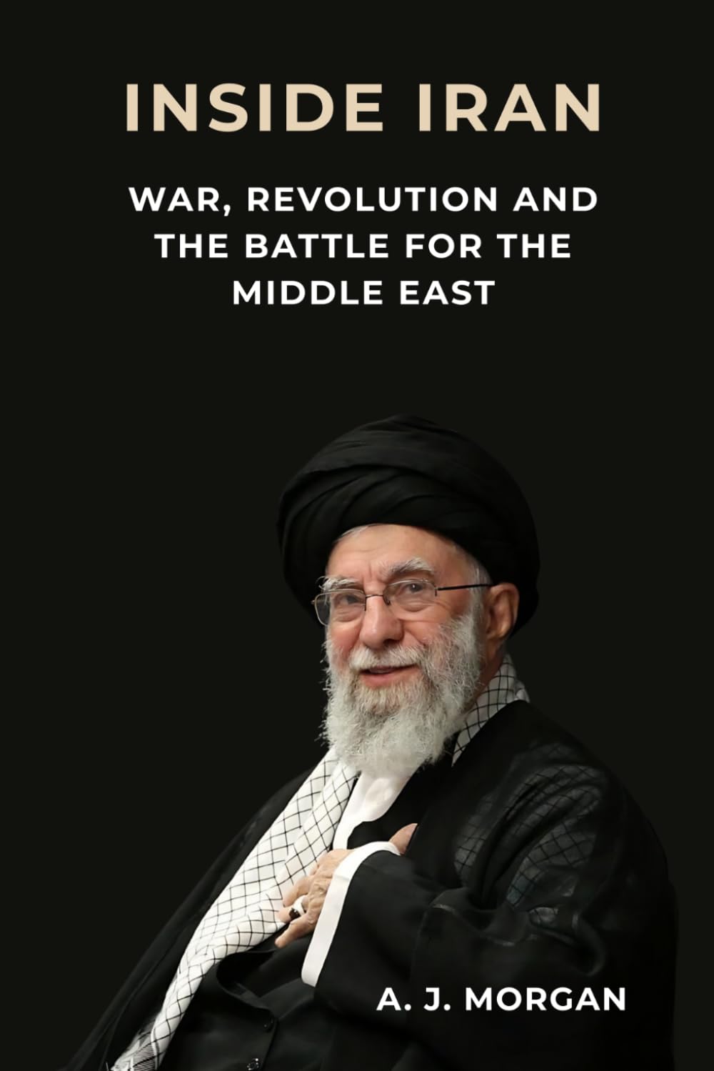 Inside Iran: War, Revolution, and the Battle for the Middle East: Power, Politics, and the Forces Shaping Iran’s Future