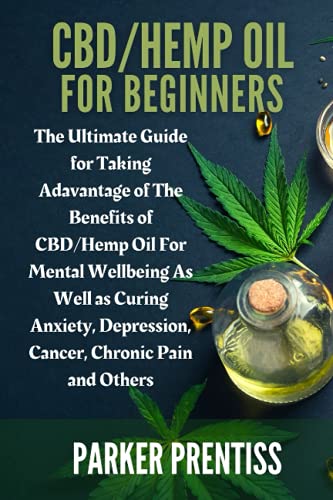 CBD/HEMP OIL FOR BEGINNERS: The Ultimate Guide for Taking Adavantage of The Benefits of CBD/Hemp Oil For Mental Wellbeing As Well as Curing Anxiety, Depression, Cancer, Chronic Pain and Others