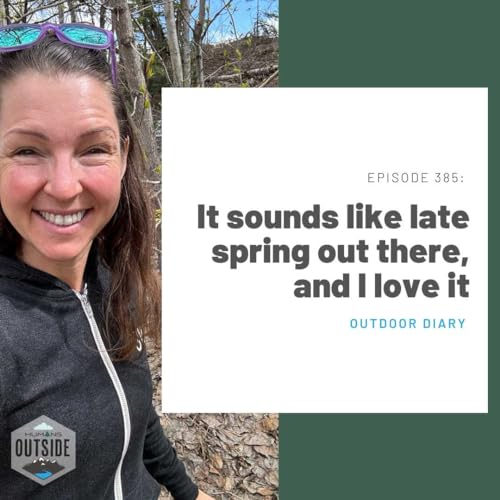 385: It sounds like late spring out there and I love it (Outdoor Diary)
