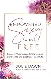 Empowered, Sexy, and Free: Discover Your Unique Brilliance and Dare to Be the Creatrix of Your Life