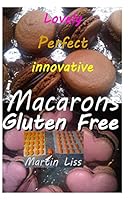 Lovely Perfect Innovative Macarons Gluten free.: Easy home made macarons in multi colour and innovatine shapes 1508672113 Book Cover