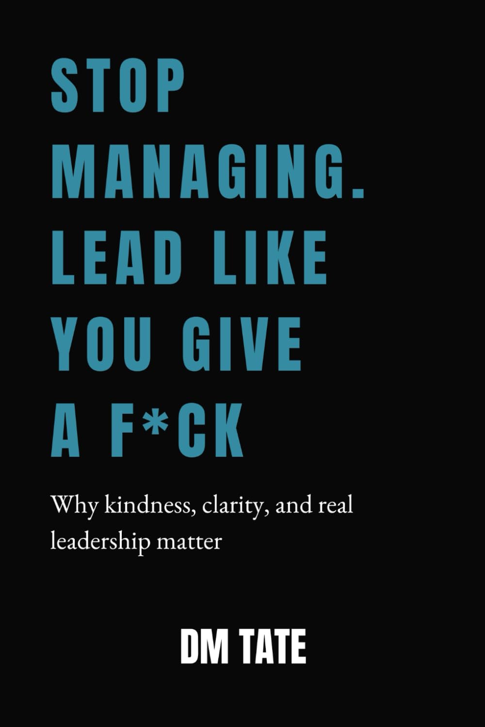 Stop Managing. Lead Like You Give a F*ck: Why Kindness, Clarity, and Real Leadership Matter