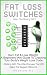 Fat Loss Switches - Burn Fat & Lose Weight: A Beginners Mini-Guide To Cracking Your Body's Weight Loss Code And Sticking With The Little Changes That Will Make The Biggest Difference