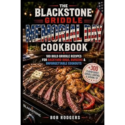 The Blackstone Griddle Memorial Day Cookbook: 100 Bold Griddle Recipes for Backyard BBQs, Burgers & Unforgettable Cookouts