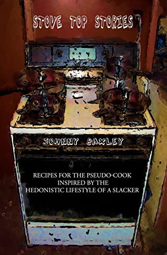 Stove Top Stories: Recipes for the Pseudo-cook Inspired by the Hedonistic Lifestyle of a Slacker