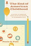 The End of American Childhood: A History of Parenting from Life on the Frontier to the Managed Child