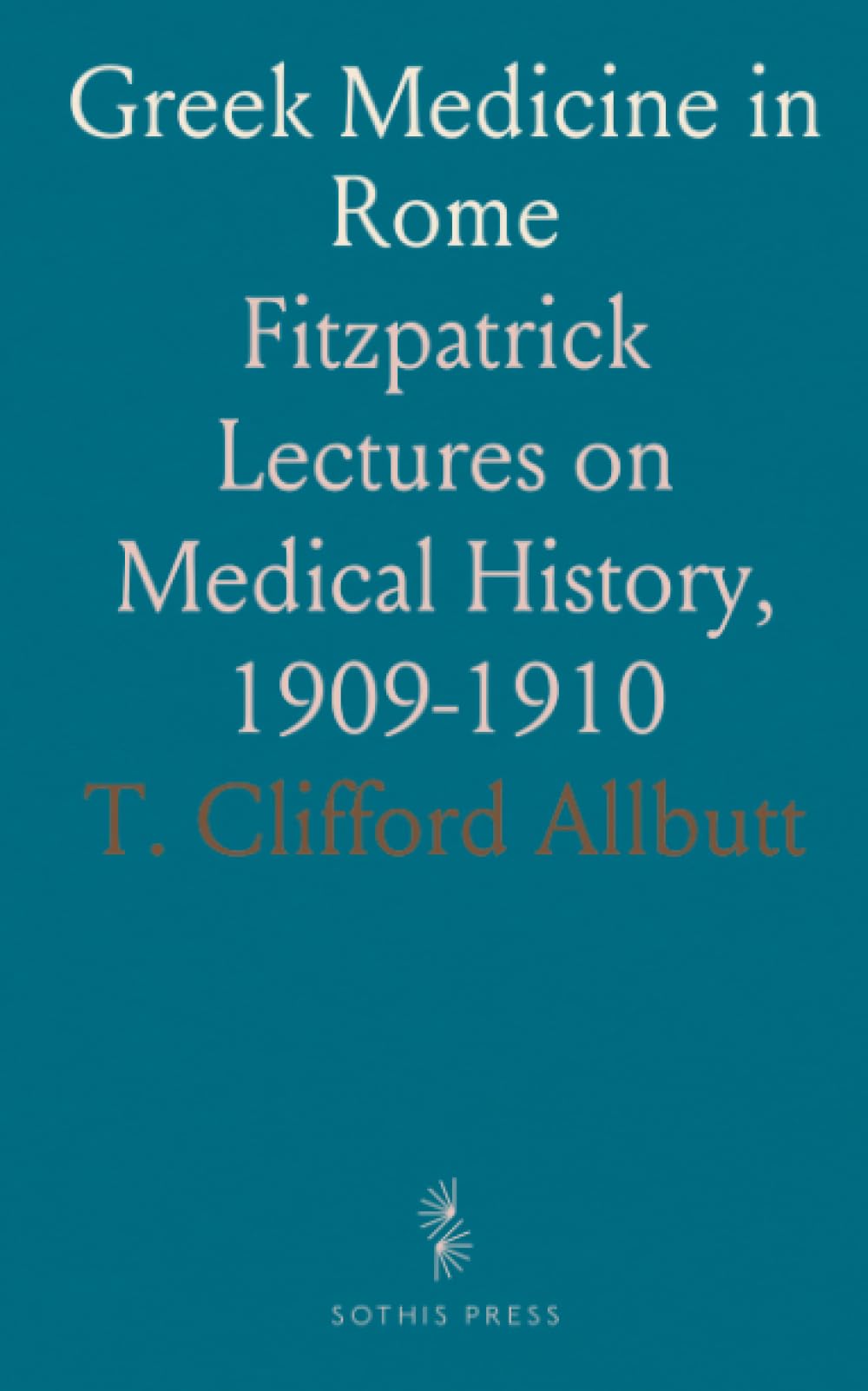 Greek Medicine in Rome: Fitzpatrick Lectures on Medical History, 1909-1910