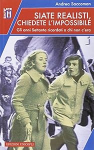 Siate realisti, chiedete l'impossibile. Gli anni Settanta ricordati a chi non c'era
