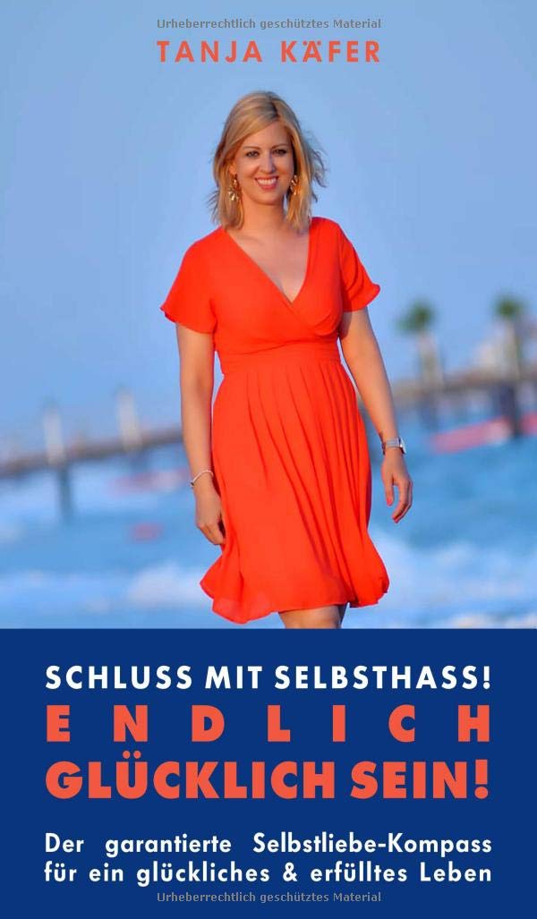 Schluss mit Selbsthass - ENDLICH GLÜCKLICH SEIN: Der garantierte Selbstliebe-Kompass für ein glückliches & erfolgreiches Leben