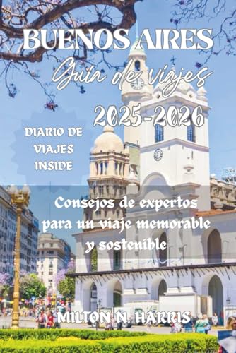 GUÍA DE VIAJE DE BUENOS AIRES 2025-2026: Consejos de expertos para un viaje memorable y sostenible