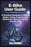 E-Bike User Guide: A Practical Roadmap to Riding Smart, Caring Properly, and Getting the Best Out of Your Electric Bike (From Setup to Mastery)