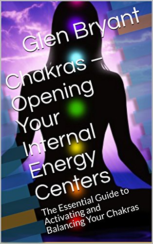 Chakras – Opening Your Internal Energy Centers: The Essential Guide to Activating and Balancing Your Chakras (English Edition)