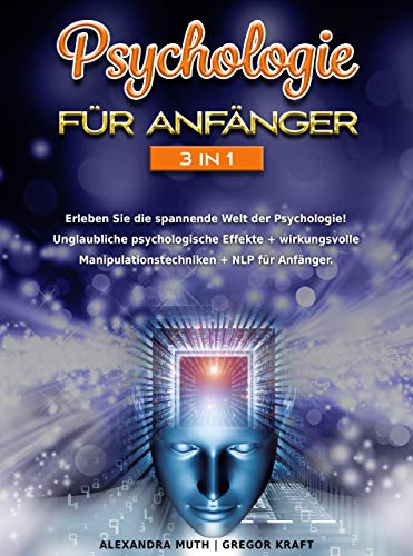 Psychologie für Anfänger 3IN1: Erleben Sie die spannende Welt der Psychologie! Unglaubliche psychologische Effekte + wirkungsvolle Manipulationstechniken + NLP für Anfänger.