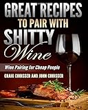Great Recipes to Pair with Shitty Wine: Wine Pairing for Cheap People