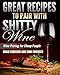Great Recipes to Pair with Shitty Wine: Wine Pairing for Cheap People