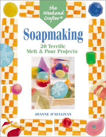 The Weekend Crafter: Soapmaking: 20 Terrific Melt & Pour Projects