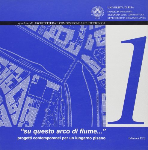 «Su questo arco di fiume...» Progetti contemporanei per un lungarno pisano. Ediz. illustrata