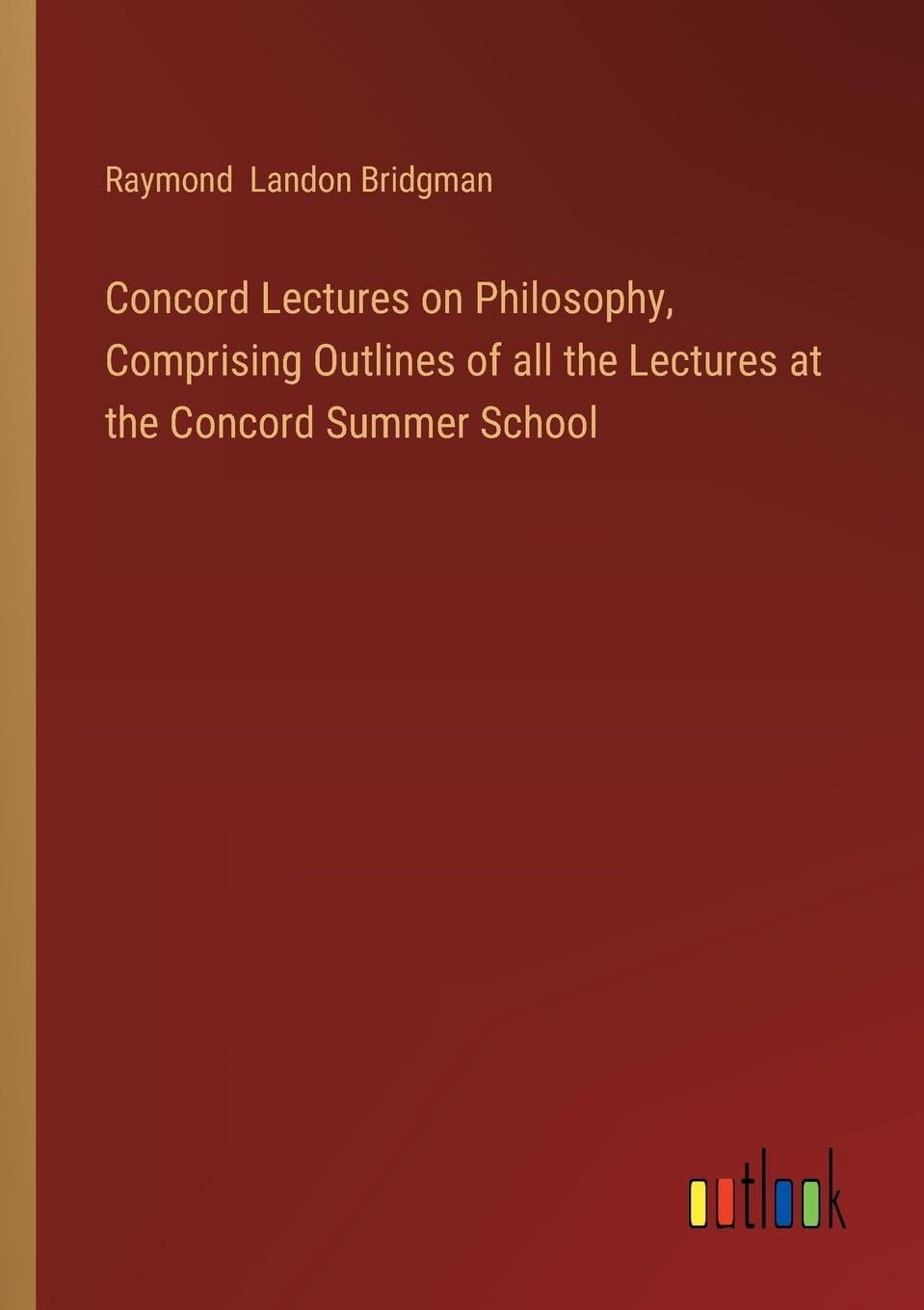 Concord Lectures on Philosophy, Comprising Outlines of all the Lectures at the Concord Summer School