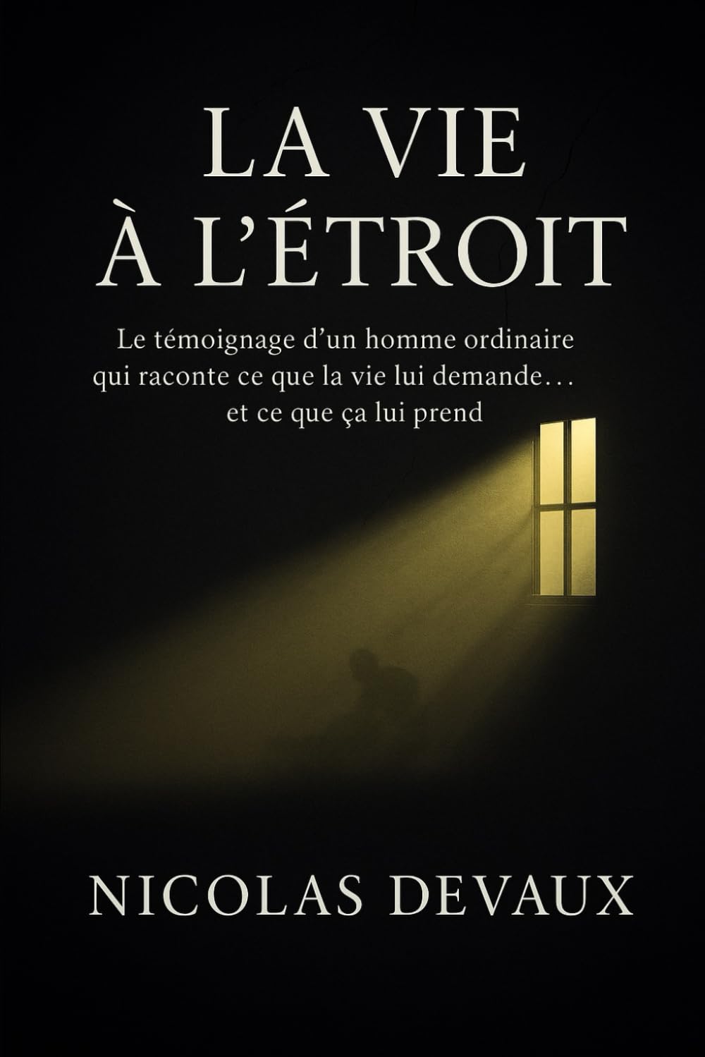 La Vie à l’Étroit: Le témoignage d’un homme ordinaire qui raconte ce que la vie lui demande et ce que ça lui prend