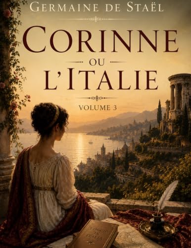 Corinne ou l'Italie Volume 3: L'âme d'une poétesse face aux conventions sociales (French Edition)