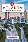 Atlanta Travel Guide 2025: The Essential Handbook to the Best Places, Top Sights, and Secret Local Spots