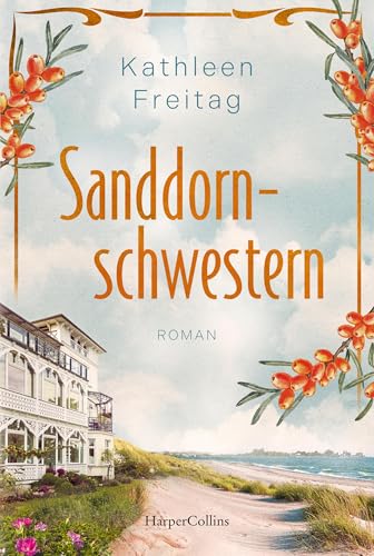 Sanddornschwestern: Roman | Familienroman auf der Insel Usedom | Der neue historische Roman von Kathleen Freitag nach »Die Seebadvilla« | Über Schuld, Trauer und Vergebung