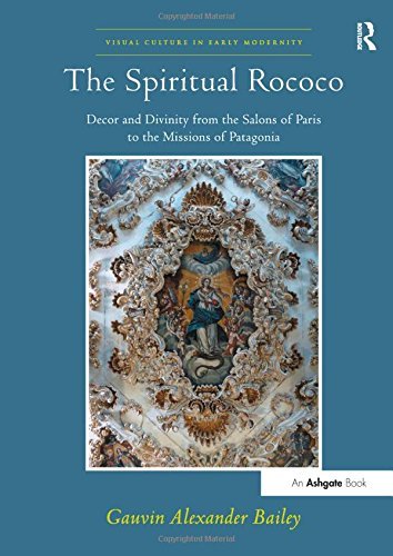 The Spiritual Rococo: Decor and Divinity from the Salons of Paris to the Missions of Patagonia (Visual Culture in Early Modernity) by Gauvin Alexander Bailey (2014-09-18)