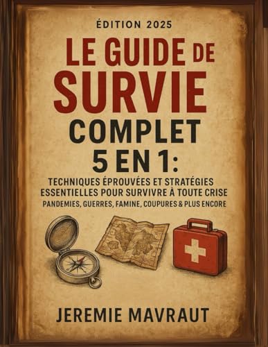 Le Guide de Survie Complet – 5 en 1: Techniques Éprouvées et Stratégies Essentielles pour Survivre à Toute Crise – Pandémies, Guerres, Famine, Coupures & Plus Encore
