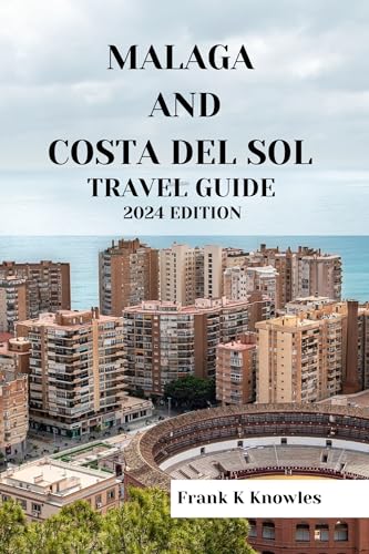 MALAGA AND COSTA DEL SOL TRAVEL GUIDE 2024 EDITION : Unveiling the Allure: Your Essential Companion to Malaga and the Costa del Sol in 2024 (Frank K Knowles Destination Guide) (English Edition)