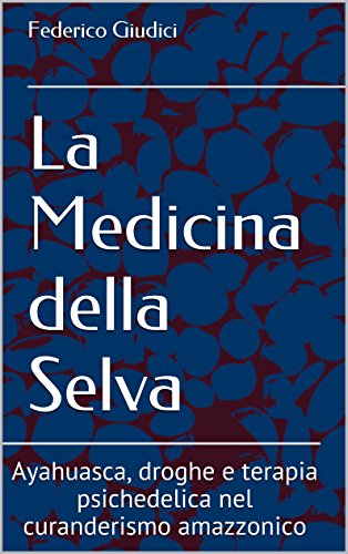 La Medicina della Selva: Ayahuasca, droghe e terapia psichedelica nel curanderismo amazzonico