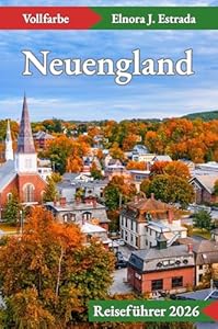 Neuengland Reiseführer 2026: Besuchen Sie 55 unglaubliche Orte und genießen Sie 110 Aktivitäten in Küstenstädten, Gebirgen und historischen Städten. (Estrada's Explorer Guides (German Edition))