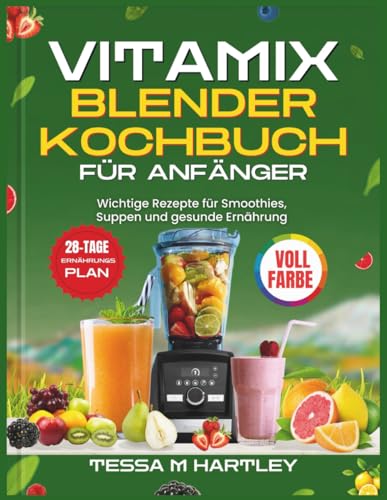 VITAMIX BLENDER KOCHBUCH FÜR ANFÄNGER: Wichtige Rezepte für Smoothies, Suppen und gesunde Ernährung
