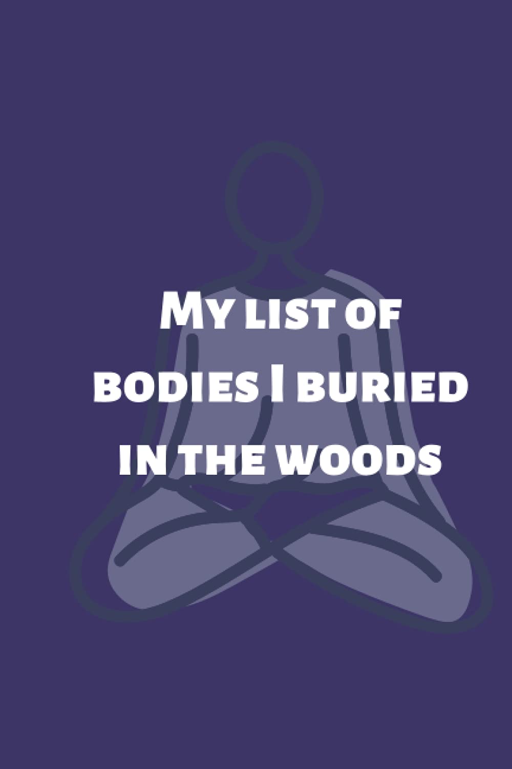 My list of bodies I buried in the woods: funny gag gift notebook journal for family, friends, & co-workers | Dotted Notebook / Journal Gift, 120 Pages, 6x9, Soft Cover, Matte Finish