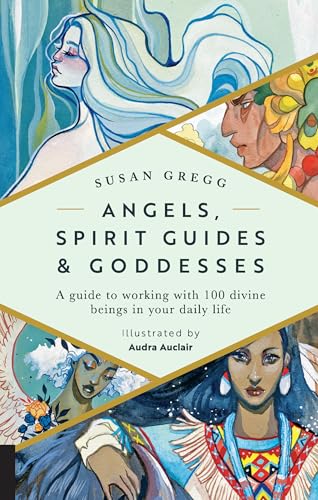 Angels, Spirit Guides & Goddesses: A Guide To Working With 100 Divine Beings In Your Daily Life