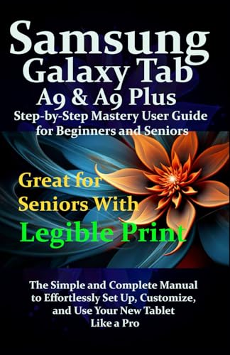 Samsung Galaxy Tab A9 & A9 Plus Step-by-Step Mastery User Guide for Beginners and Seniors: The Simple and Complete Manual to Effortlessly Set Up, Customize, and Use Your New Tablet Like a Pro