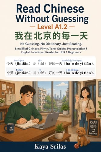 Read Chinese Without Guessing — Level A1.2: 我在北京的每一天 - No Guessing. No Dictionary. Just Reading. Simplified Chinese, Pinyin, Tone-Guided Pronunciation & English Interlinear Reader for HSK 1 Beginners