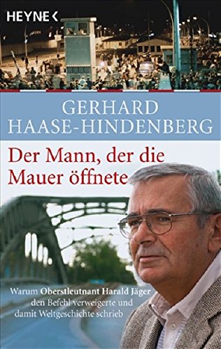 Der Mann, der die Mauer öffnete: Warum Oberstleutnant Harald Jäger den Befehl verweigerte und dami Der Mann, der die Mauer öffnete: Warum Oberstleutnant Harald Jäger den Befehl verweigerte und dami